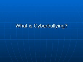 What is Cyberbullying? 