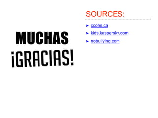 SOURCES:
➤ ccohs.ca
➤ kids.kaspersky.com
➤ nobullying.comMUCHAS
 