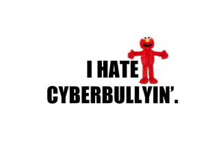 I HATE
CYBERBULLYIN’.
 