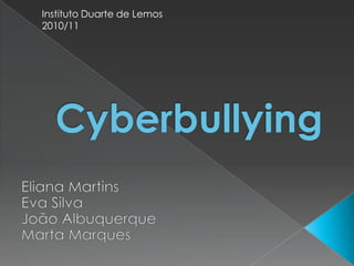 Instituto Duarte de Lemos 2010/11 Cyberbullying Eliana Martins Eva Silva João Albuquerque Marta Marques 