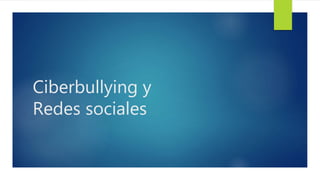 Ciberbullying y
Redes sociales
 