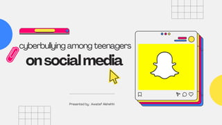onsocialmedia
cyberbullying among teenagers
Presented by : Awatef Alshehhi
 