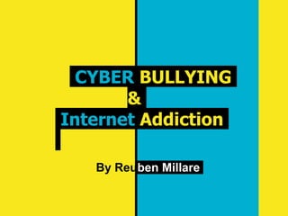 CYBER BULLYING
&
Internet Addiction
By Reuben Millare
 