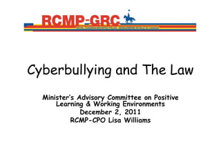 Cyberbullying and The Law
  Minister’s Advisory Committee on Positive
      Learning & Working Environments
              December 2, 2011
           RCMP-CPO Lisa Williams
 