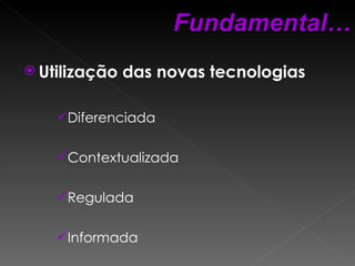 Utilização das novas tecnologias Diferenciada Contextualizada Regulada Informada Fundamental… 