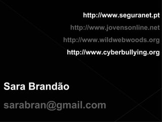 http://www.seguranet.pt http://www.jovensonline.net http://www.wildwebwoods.org http://www.cyberbullying.org Sara Brandão [email_address] 