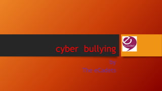 cyber bullying
by
The eCadets
 