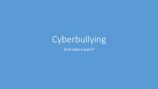 Cyberbullying
Você sabe o que é?
 