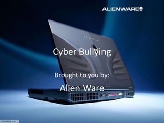 Cyber Bullying
Brought to you by:
Alien Ware
 