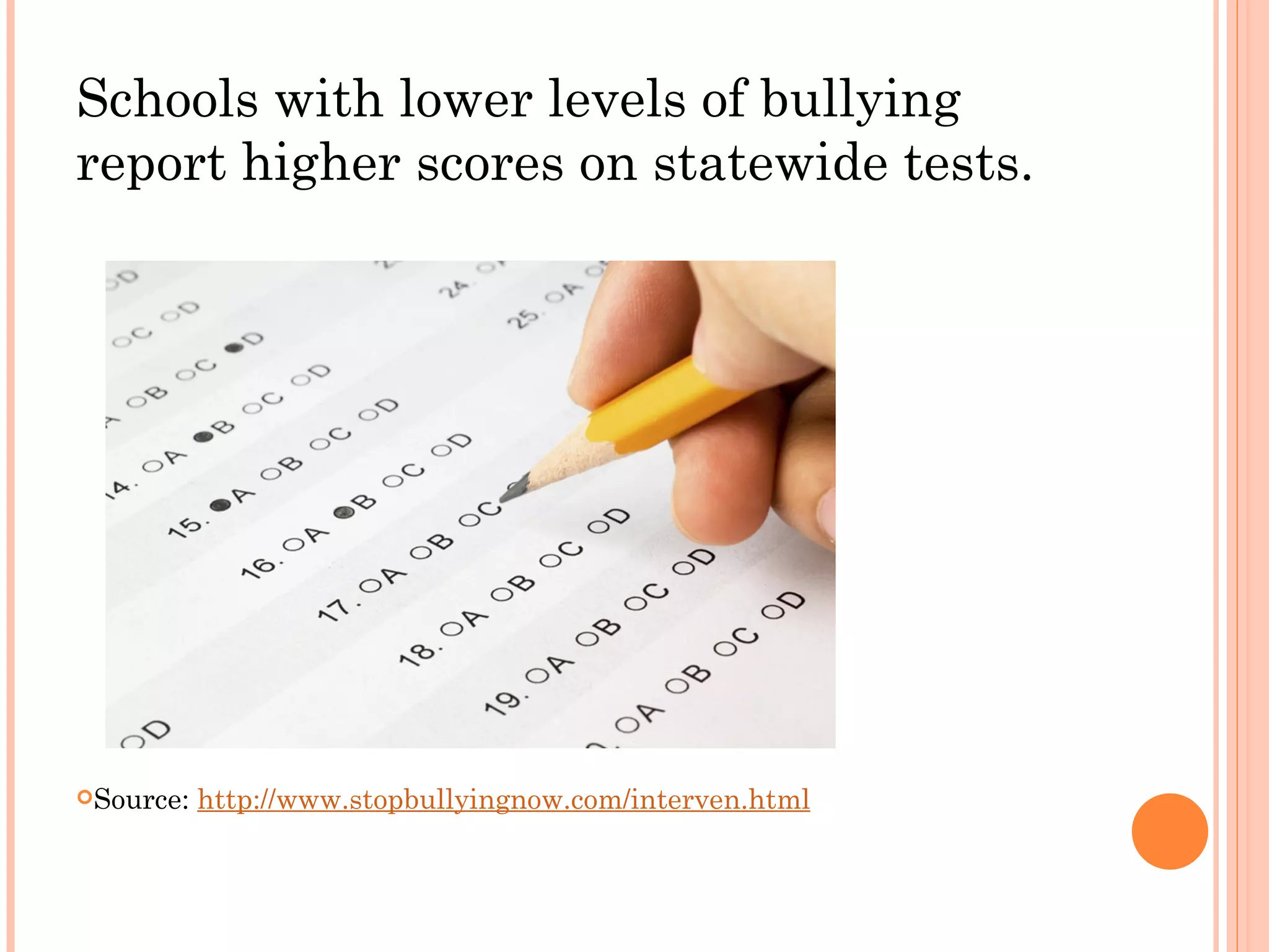 Schools with lower levels of bullying
report higher scores on statewide tests.




Source:   http://www.stopbullyingnow.com/interven.html
 