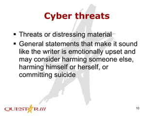 Cyber threats Threats or distressing material General statements that make it sound like the writer is emotionally upset and may consider harming someone else, harming himself or herself, or committing suicide 