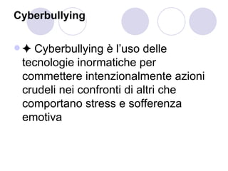 Cyberbullying ✦  Cyberbullying è l’uso delle tecnologie inormatiche per commettere intenzionalmente azioni crudeli nei confronti di altri che comportano stress e sofferenza emotiva 