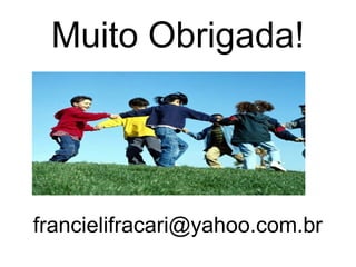 Muito Obrigada!




francielifracari@yahoo.com.br
 