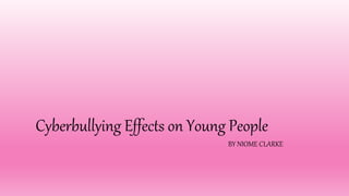 Cyberbullying Effects on Young People
BY NIOME CLARKE
 
