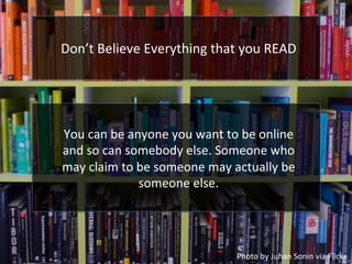 Don’t	
  Believe	
  Everything	
  that	
  you	
  READ	
  
You	
  can	
  be	
  anyone	
  you	
  want	
  to	
  be	
  online	...