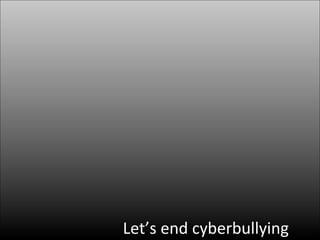 Let’s	
  end	
  cyberbullying	
  
 