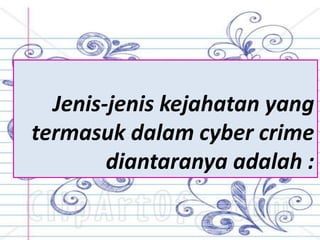 Jenis-jenis kejahatan yang
termasuk dalam cyber crime
diantaranya adalah :
 