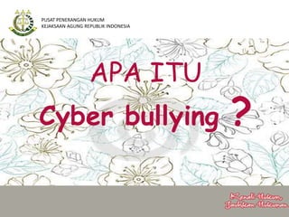 APA ITU
Cyber bullying ?
PUSAT PENERANGAN HUKUM
KEJAKSAAN AGUNG REPUBLIK INDONESIA
 