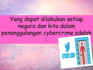 Yang dapat dilakukan setiap
negara dan kita dalam
penanggulangan cybercrime adalah
:
 