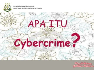 APA ITU
Cybercrime?
PUSAT PENERANGAN HUKUM
KEJAKSAAN AGUNG REPUBLIK INDONESIA
 