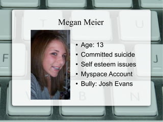 Megan Meier Age: 13 Committed suicide Self esteem issues Myspace Account Bully: Josh Evans 
