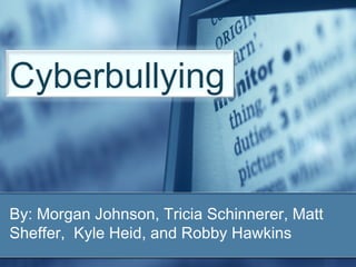 By: Morgan Johnson, Tricia Schinnerer, Matt Sheffer,  Kyle Heid, and Robby Hawkins Cyberbullying 