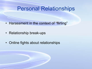 Personal Relationships Harassment in the context of “flirting” Relationship break-ups Online fights about relationships 