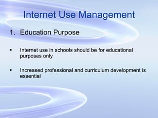 Internet Use Management Education Purpose Internet use in schools should be for educational purposes only Increased professional and curriculum development is essential 