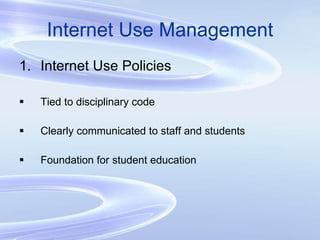 Internet Use Management Internet Use Policies Tied to disciplinary code Clearly communicated to staff and students Foundation for student education 