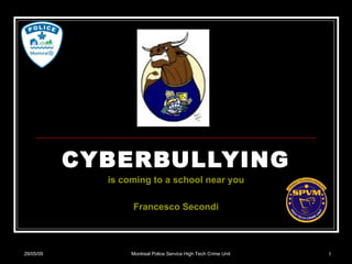 CYBERBULLYING is coming to a school near you Francesco Secondi 10/06/09 Montreal Police Service High Tech Crime Unit 