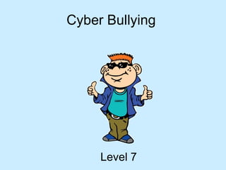 Cyber Bullying




     Level 7
 