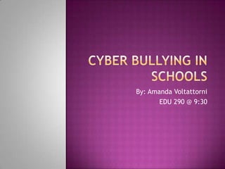 Cyber bullying In Schools By: Amanda Voltattorni  EDU 290 @ 9:30 