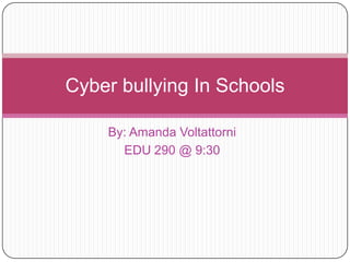 By: Amanda Voltattorni  EDU 290 @ 9:30 Cyber bullying In Schools 