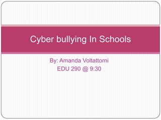 By: Amanda Voltattorni EDU 290 @ 9:30Cyber bullying In Schools