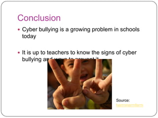 ConclusionCyber bullying is a growing problem in schools todayIt is up to teachers to know the signs of cyber bullying and ways to prevent itSource:hermmermferm