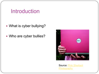 IntroductionWhat is cyber bullying?Who are cyber bullies?Source: Pink Sherbert Photography