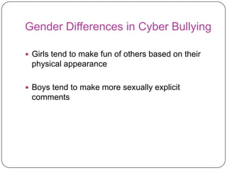 Gender Differences in Cyber Bullying Girls tend to make fun of others based on their physical appearanceBoys tend to make more sexually explicit comments 
