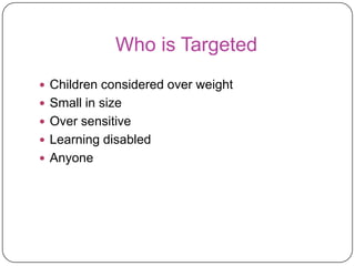 Who is Targeted Children considered over weightSmall in sizeOver sensitiveLearning disabledAnyone 