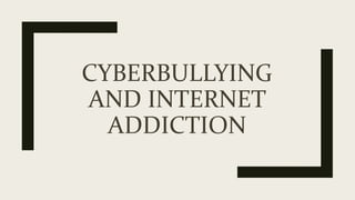 CYBERBULLYING
AND INTERNET
ADDICTION
 