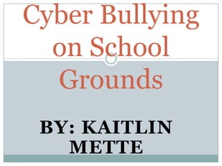 Cyber Bullying on School Grounds By: Kaitlin Mette 