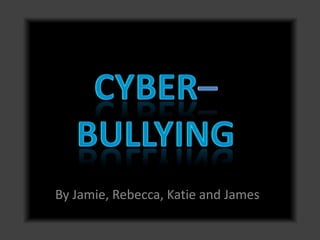 Cyber–bullying  By Jamie, Rebecca, Katie and James 