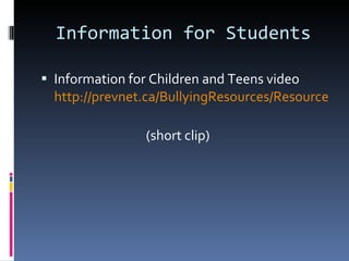 Information for Students Information for Children and Teens video  http://prevnet.ca/BullyingResources/ResourcesForTeens/tabid/389/Default.aspx     (short clip) 