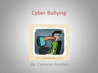 Cyber Bullying By: Cameron Amateis 
