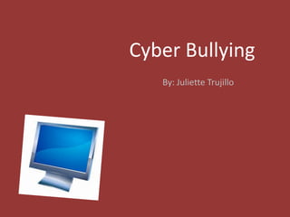 Cyber Bullying By: Juliette Trujillo 