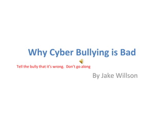 Why Cyber Bullying is Bad By Jake Willson Tell the bully that it’s wrong.  Don’t go along 