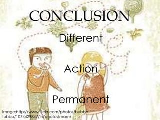 CONCLUSION
                          Different

                            Action

                       Permanent
Image:http://www.flickr.com/photos/bubbo-
tubbo/1074429847/in/photostream/
 