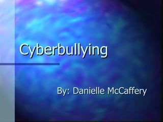 Cyberbullying By: Danielle McCaffery 
