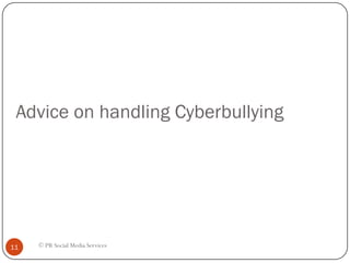 Advice on handling Cyberbullying




11   © PR Social Media Services
 