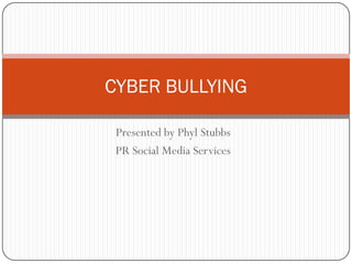 CYBER BULLYING

 Presented by Phyl Stubbs
 PR Social Media Services
 