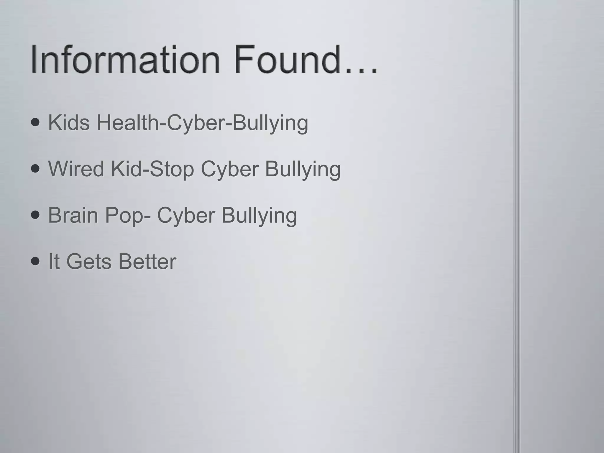  Kids Health-Cyber-Bullying

 Wired Kid-Stop Cyber Bullying

 Brain Pop- Cyber Bullying

 It Gets Better
 